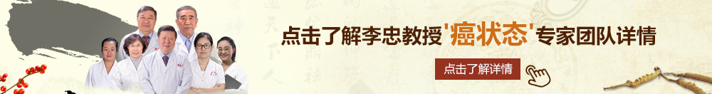 日老女人的屄北京御方堂李忠教授“癌状态”专家团队详细信息